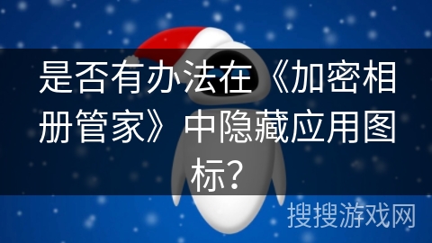 是否有办法在《加密相册管家》中隐藏应用图标？