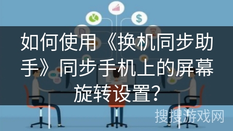 如何使用《换机同步助手》同步手机上的屏幕旋转设置？