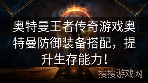 奥特曼王者传奇游戏奥特曼防御装备搭配，提升生存能力！