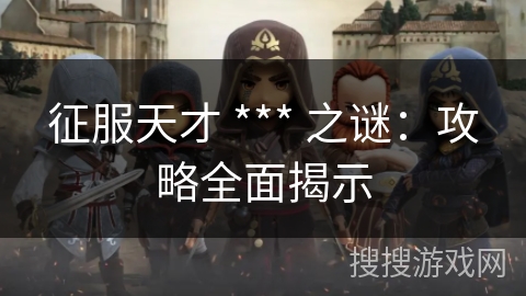 征服天才 *** 之谜：攻略全面揭示