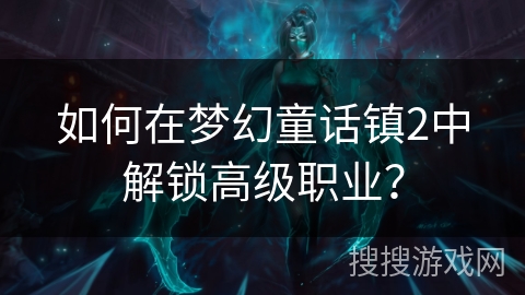 如何在梦幻童话镇2中解锁高级职业？