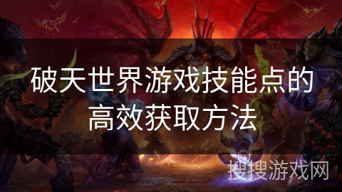 破天世界游戏技能点的高效获取方法