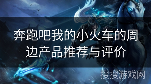 奔跑吧我的小火车的周边产品推荐与评价