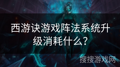 西游诀游戏阵法系统升级消耗什么？