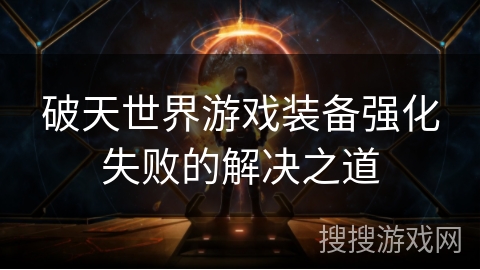 破天世界游戏装备强化失败的解决之道