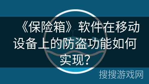 《保险箱》软件在移动设备上的防盗功能如何实现？