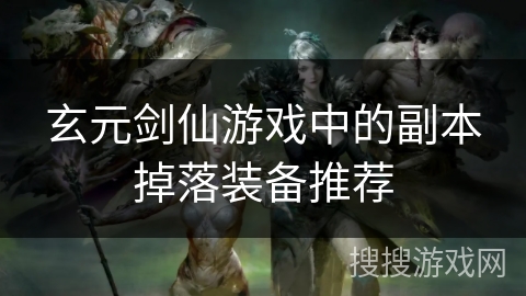 玄元剑仙游戏中的副本掉落装备推荐