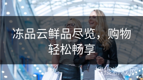 冻品云鲜品尽览，购物轻松畅享