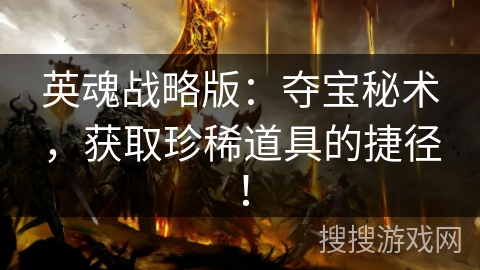 英魂战略版：夺宝秘术，获取珍稀道具的捷径！