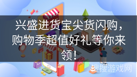 兴盛进货宝尖货闪购，购物季超值好礼等你来领！