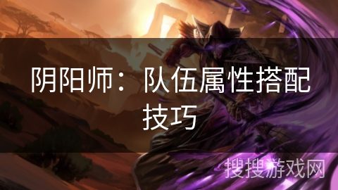 阴阳师：队伍属性搭配技巧