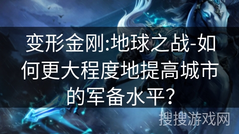 变形金刚:地球之战-如何更大程度地提高城市的军备水平？