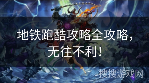 地铁跑酷攻略全攻略，无往不利！