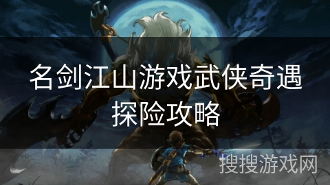 名剑江山游戏武侠奇遇探险攻略