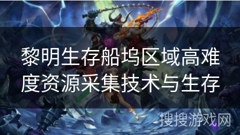 黎明生存船坞区域高难度资源采集技术与生存
