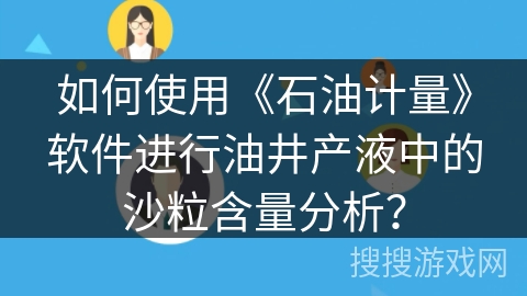 如何使用《石油计量》软件进行油井产液中的沙粒含量分析？