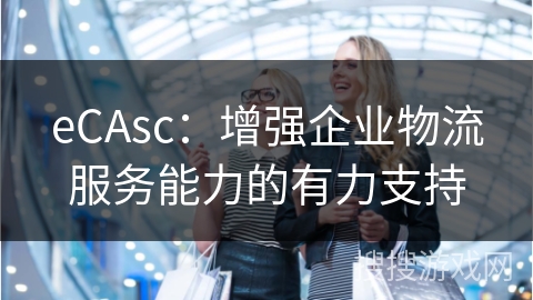 eCAsc：增强企业物流服务能力的有力支持