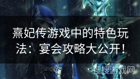 熹妃传游戏中的特色玩法：宴会攻略大公开！