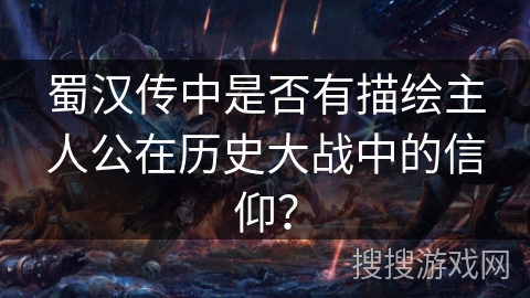 蜀汉传中是否有描绘主人公在历史大战中的信仰？