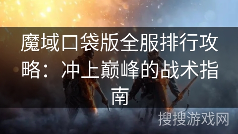 魔域口袋版全服排行攻略：冲上巅峰的战术指南