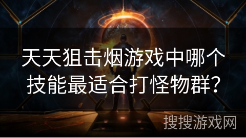 天天狙击烟游戏中哪个技能最适合打怪物群？