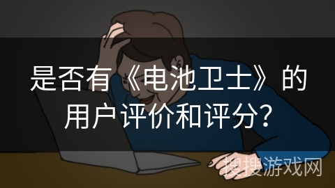 是否有《电池卫士》的用户评价和评分？