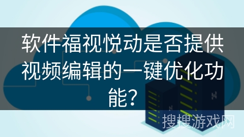 软件福视悦动是否提供视频编辑的一键优化功能？