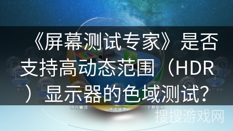 《屏幕测试专家》是否支持高动态范围（HDR）显示器的色域测试？