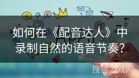 如何在《配音达人》中录制自然的语音节奏？