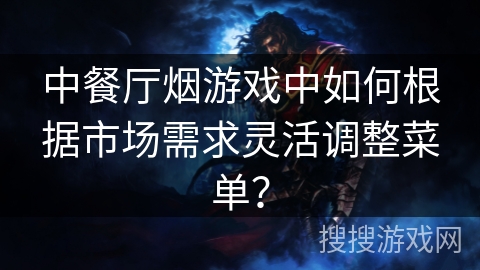 中餐厅烟游戏中如何根据市场需求灵活调整菜单？