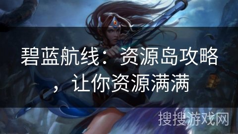 碧蓝航线：资源岛攻略，让你资源满满