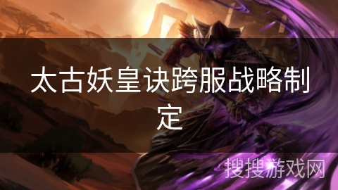太古妖皇诀跨服战略制定
