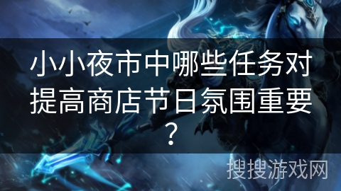 小小夜市中哪些任务对提高商店节日氛围重要？