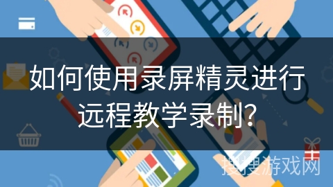 如何使用录屏精灵进行远程教学录制？