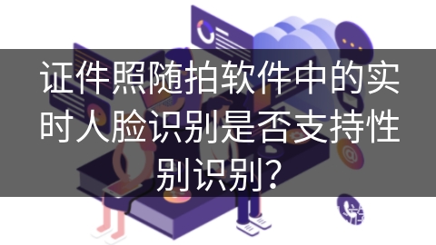 证件照随拍软件中的实时人脸识别是否支持性别识别？