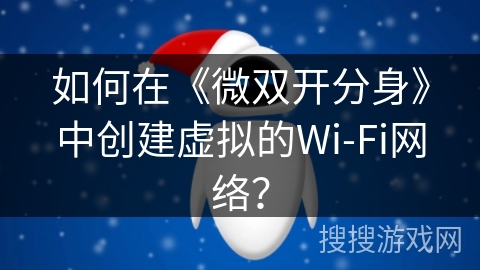 如何在《微双开分身》中创建虚拟的Wi-Fi网络？