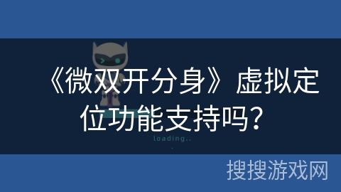 《微双开分身》虚拟定位功能支持吗？