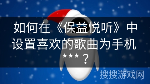 如何在《保益悦听》中设置喜欢的歌曲为手机 *** ？