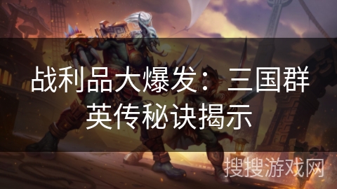 战利品大爆发：三国群英传秘诀揭示