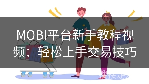 MOBI平台新手教程视频：轻松上手交易技巧