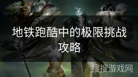 地铁跑酷中的极限挑战攻略