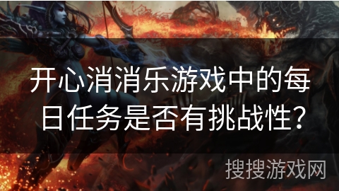 开心消消乐游戏中的每日任务是否有挑战性？