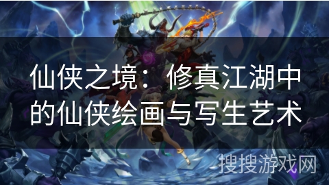 仙侠之境：修真江湖中的仙侠绘画与写生艺术