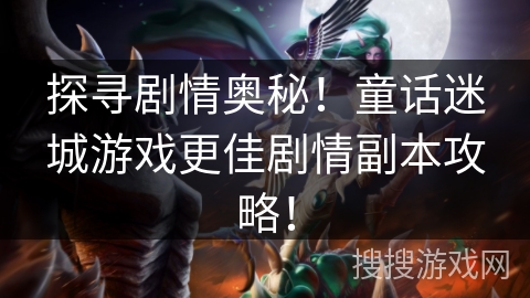 探寻剧情奥秘！童话迷城游戏更佳剧情副本攻略！