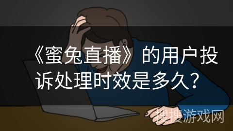 《蜜兔直播》的用户投诉处理时效是多久？