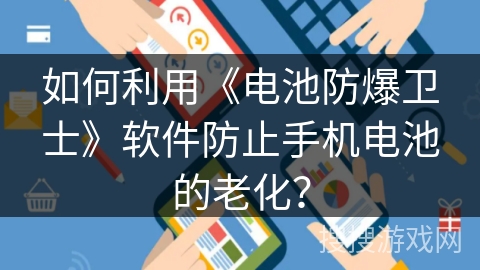 如何利用《电池防爆卫士》软件防止手机电池的老化？