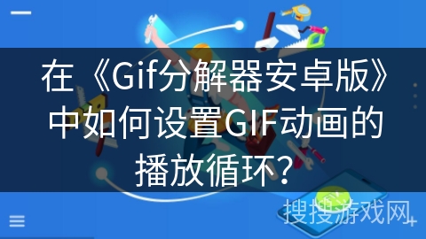 在《Gif分解器安卓版》中如何设置GIF动画的播放循环？
