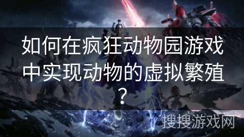 如何在疯狂动物园游戏中实现动物的虚拟繁殖？