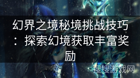 幻界之境秘境挑战技巧：探索幻境获取丰富奖励