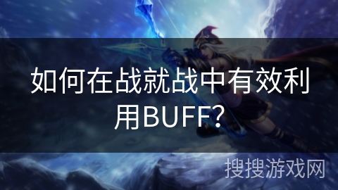 如何在战就战中有效利用BUFF？